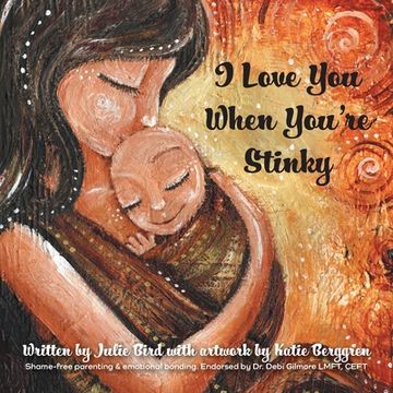 portada I Love You When You're Stinky: Shame-Free Parenting and Emotional Bonding