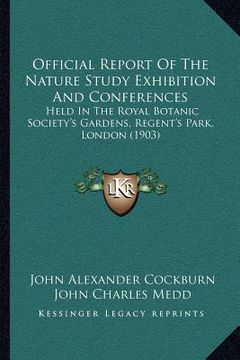 portada official report of the nature study exhibition and conferences: held in the royal botanic society's gardens, regent's park, london (1903) (en Inglés)