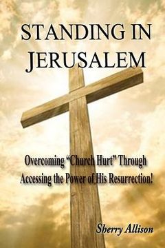 portada Standing in Jerusalem: Overcoming "Church Hurt" Through Accessing the Power of His Resurrection! (in English)