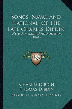portada songs, naval and national, of the late charles dibdin: with a memoir and addenda (1841) with a memoir and addenda (1841) (en Inglés)