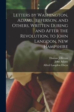 portada Letters by Washington, Adams, Jefferson, and Others, Written During and After the Revolution, to John Langdon, New Hampshire (in English)