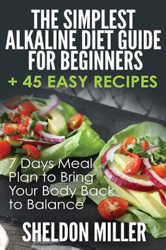 portada The Simplest Alkaline Diet Guide for Beginners + 45 Easy Recipes: 7 Days Meal Plan to Bring Your Body Back to Balance (in English)