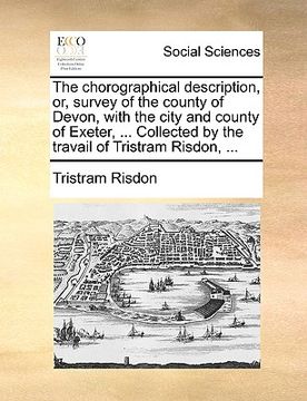 portada the chorographical description, or, survey of the county of devon, with the city and county of exeter, ... collected by the travail of tristram risdon (en Inglés)