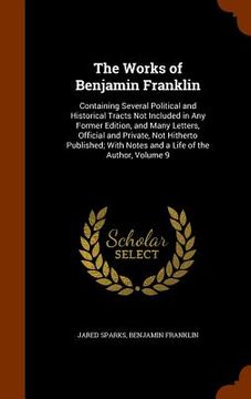 portada The Works of Benjamin Franklin: Containing Several Political and Historical Tracts Not Included in Any Former Edition, and Many Letters, Official and