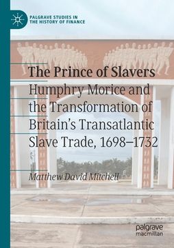 portada The Prince of Slavers: Humphry Morice and the Transformation of Britain's Transatlantic Slave Trade, 1698-1732 (in English)
