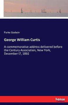 portada George William Curtis: A commemorative address delivered before the Century Association, New York, December l7, 1892