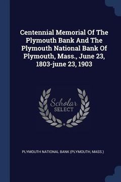 portada Centennial Memorial Of The Plymouth Bank And The Plymouth National Bank Of Plymouth, Mass., June 23, 1803-june 23, 1903 (en Inglés)