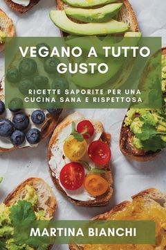portada Vegano a Tutto Gusto: Ricette Saporite per una Cucina Sana e Rispettosa (in Italian)