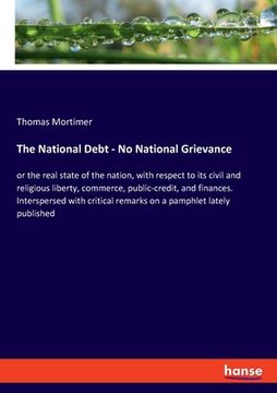 portada The National Debt - No National Grievance: or the real state of the nation, with respect to its civil and religious liberty, commerce, public-credit, (en Inglés)