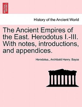 portada the ancient empires of the east. herodotus i.-iii. with notes, introductions, and appendices. (en Inglés)
