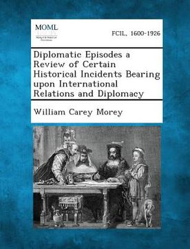 portada Diplomatic Episodes a Review of Certain Historical Incidents Bearing Upon International Relations and Diplomacy (en Inglés)