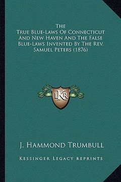 portada the true blue-laws of connecticut and new haven and the false blue-laws invented by the rev. samuel peters (1876) (en Inglés)