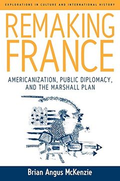 portada Remaking France: Americanization, Public Diplomacy, and the Marshall Plan (Explorations in Culture and International History) 