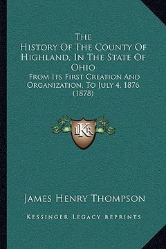 portada the history of the county of highland, in the state of ohio: from its first creation and organization, to july 4, 1876 (1878) (in English)