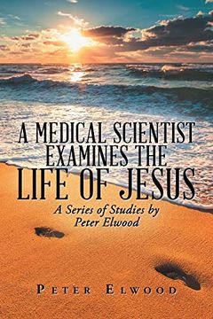 portada A Medical Scientist Examines the Life of Jesus: A Series of Studies by Peter Elwood (en Inglés)