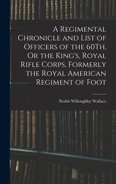 portada A Regimental Chronicle and List of Officers of the 60Th, Or the King's, Royal Rifle Corps, Formerly the Royal American Regiment of Foot (en Inglés)