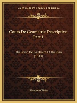 portada Cours De Geometrie Descriptive, Part 1: Du Point, De La Droite Et Du Plan (1844) (in French)