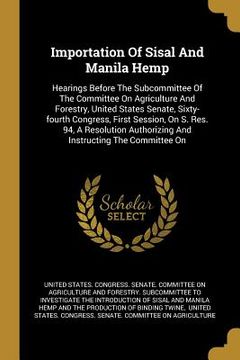 portada Importation Of Sisal And Manila Hemp: Hearings Before The Subcommittee Of The Committee On Agriculture And Forestry, United States Senate, Sixty-fourt (en Inglés)