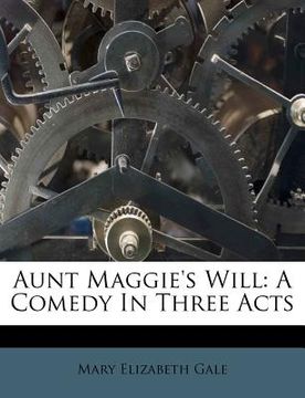 portada aunt maggie's will: a comedy in three acts