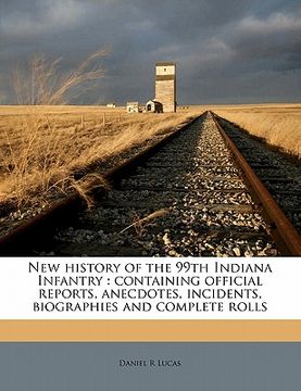 portada new history of the 99th indiana infantry: containing official reports, anecdotes, incidents, biographies and complete rolls (in English)