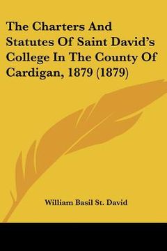 portada the charters and statutes of saint david's college in the county of cardigan, 1879 (1879) (en Inglés)