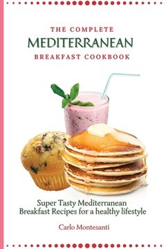 portada The Complete Mediterranean Breakfast Cookbook: Super Tasty Mediterranean Breakfast Recipes for a Healthy Lifestyle (en Inglés)