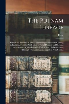 portada The Putnam Lineage; Historical-genealogical Notes Concerning the Puttenham Family in England, Together With Lines of Royal Descent, and Showing the An (en Inglés)