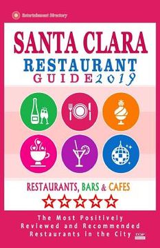 portada Santa Clara Restaurant Guide 2019: Best Rated Restaurants in Santa Clara, California - 400 Restaurants, Bars and Cafés recommended for Visitors, 2019 (en Inglés)