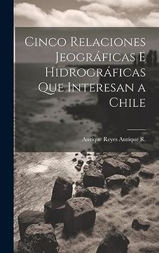 portada Cinco Relaciones Jeográficas e Hidrográficas que Interesan a Chile (in Spanish)