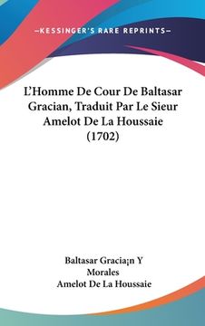 portada L'Homme De Cour De Baltasar Gracian, Traduit Par Le Sieur Amelot De La Houssaie (1702) (in French)