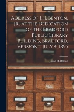 portada Address of J.H. Benton, Jr., at the Dedication of the Bradford Public Library Building, Bradford, Vermont, July 4, 1895 (in English)