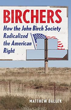 portada Birchers: How the John Birch Society Radicalized the American Right (in English)