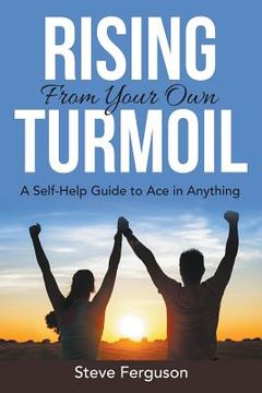 portada Rising From Your Own Turmoil: A Self-Help Guide to Ace in Anything (en Inglés)