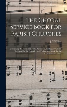 portada The Choral Service Book for Parish Churches: Containing the Ferial and Festal Responses, the Litany, Chants Arranged for the Canticles and Psalter, an (in English)