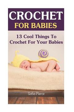 portada Crochet For Babies: 13 Cool Things To Crochet For Your Babies (in English)