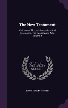 portada The New Testament: With Notes, Pictorial Illustrations And References. The Gospels And Acts, Volume 1 (in English)