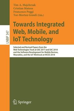 portada Towards Integrated Web, Mobile, and Iot Technology: Selected and Revised Papers from the Web Technologies Track at Sac 2017 and Sac 2018, and the Soft