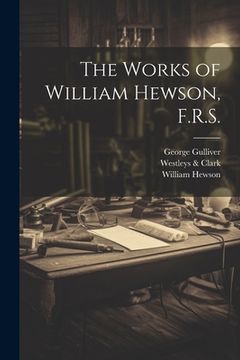 portada The Works of William Hewson, F.R.S. (en Inglés)