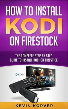 portada How to Install Kodi on Firestick: The Complete Step-by-Step Guide To Installing Kodi on Firestick (en Inglés)