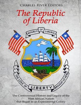 portada The Republic of Liberia: The Controversial History and Legacy of the West African Nation that Began as an Experimental Colony (en Inglés)