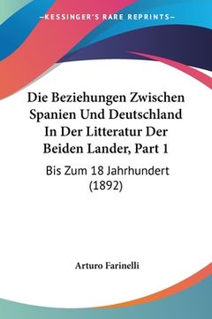 portada Die Beziehungen Zwischen Spanien Und Deutschland In Der Litteratur Der Beiden Lander, Part 1: Bis Zum 18 Jahrhundert (1892) (en Alemán)