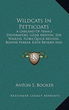 portada wildcats in petticoats: a garland of female desperadoes; lizzie merton, zoe wilkins, flora quick mundis, bonnie parker, katie bender and belle (in English)