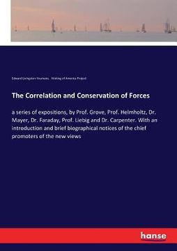 portada The Correlation and Conservation of Forces: a series of expositions, by Prof. Grove, Prof. Helmholtz, Dr. Mayer, Dr. Faraday, Prof. Liebig and Dr. Car