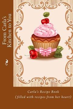 portada From Carla's Kitchen to You: Carla's Recipe Book (filled with recipes from her heart) (en Inglés)
