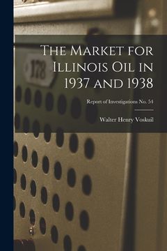 portada The Market for Illinois Oil in 1937 and 1938; Report of Investigations No. 54 (in English)