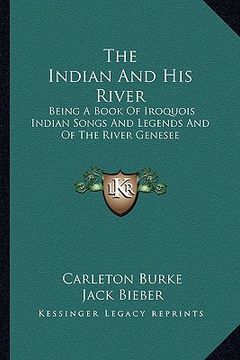 portada the indian and his river: being a book of iroquois indian songs and legends and of the river genesee (en Inglés)