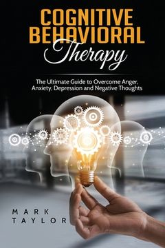 portada Cognitive Behavioral Therapy: The Ultimate Guide to Overcome Anger, Anxiety, Depression and Negative Thoughts (en Inglés)
