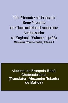 portada The Memoirs of François René Vicomte de Chateaubriand sometime Ambassador to England, Volume 1 (of 6); Mémoires d'outre-tombe, volume 1 (en Inglés)