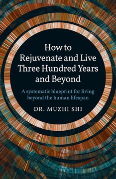 portada How to Rejuvenate and Live Three Hundred Years and Beyond: A Systematic Blueprint for Living Beyond the Human Lifespan