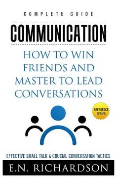 portada Communication: How to Win Friends and Master to Lead Conversations! Effective Small Talk & Crucial Conversation Tactics (en Inglés)